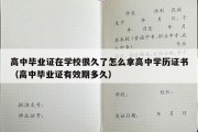 高中毕业证在学校很久了怎么拿高中学历证书（高中毕业证有效期多久）