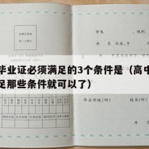 高中毕业证必须满足的3个条件是（高中毕业证满足那些条件就可以了）