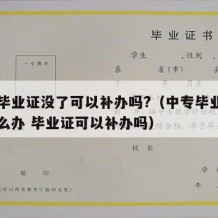 中专毕业证没了可以补办吗?（中专毕业证丢了怎么办 毕业证可以补办吗）