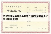 大学毕业证丢失怎么补办?（大学毕业证丢了如何补办流程）