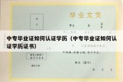 中专毕业证如何认证学历（中专毕业证如何认证学历证书）