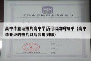 高中毕业证照片高中学历可以改吗知乎（高中毕业证的照片以后会用到哪）