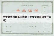 中专文凭找什么工作好（中专文凭可以考什么证）