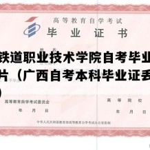 柳州铁道职业技术学院自考毕业证样本图片（广西自考本科毕业证丢失怎么办）