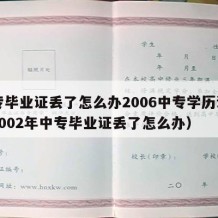 中专毕业证丢了怎么办2006中专学历证明（2002年中专毕业证丢了怎么办）