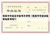 有高中毕业证才能考大学吗（有高中毕业证能参加高考吗?）