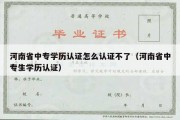 河南省中专学历认证怎么认证不了（河南省中专生学历认证）