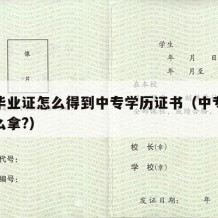 中专毕业证怎么得到中专学历证书（中专毕业证怎么拿?）