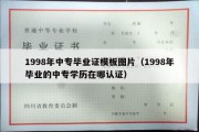 1998年中专毕业证模板图片（1998年毕业的中专学历在哪认证）