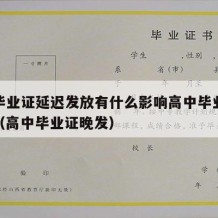 高中毕业证延迟发放有什么影响高中毕业证发放吗（高中毕业证晚发）