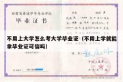 不用上大学怎么考大学毕业证（不用上学就能拿毕业证可信吗）