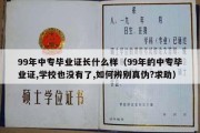 99年中专毕业证长什么样（99年的中专毕业证,学校也没有了,如何辨别真伪?求助）