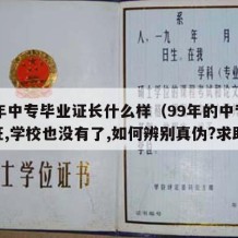 99年中专毕业证长什么样（99年的中专毕业证,学校也没有了,如何辨别真伪?求助）