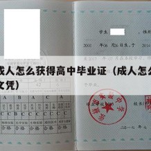 国内成人怎么获得高中毕业证（成人怎么拿到高中文凭）