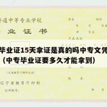 中专毕业证15天拿证是真的吗中专文凭可以拿吗（中专毕业证要多久才能拿到）