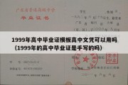 1999年高中毕业证模板高中文凭可以用吗（1999年的高中毕业证是手写的吗）