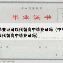 中专毕业证可以代替高中毕业证吗（中专毕业证可以代替高中毕业证吗）