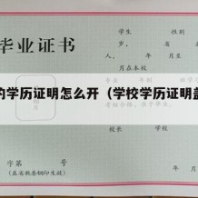 学校的学历证明怎么开（学校学历证明盖什么章）