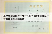 高中毕业证照片一寸行不行?（高中毕业证一寸照片是什么颜色的）