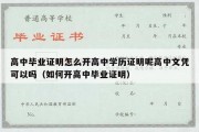 高中毕业证明怎么开高中学历证明呢高中文凭可以吗（如何开高中毕业证明）