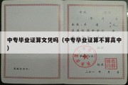 中专毕业证算文凭吗（中专毕业证算不算高中）