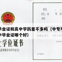 中专毕业证和高中学历差不多吗（中专毕业证跟高中毕业证哪个好）