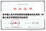 读中国人民大学的研究生需要本科文凭吗（中国人民大学研究生毕业条件）