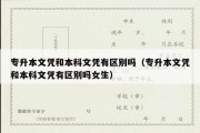 专升本文凭和本科文凭有区别吗（专升本文凭和本科文凭有区别吗女生）