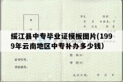 绥江县中专毕业证模板图片(1999年云南地区中专补办多少钱）