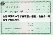 会计师没有中专毕业证怎么报名（没有会计证能考中级职称吗）