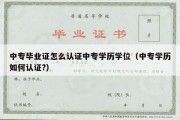 中专毕业证怎么认证中专学历学位（中专学历如何认证?）