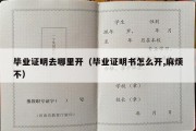 毕业证明去哪里开（毕业证明书怎么开,麻烦不）