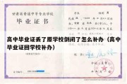 高中毕业证丢了原学校倒闭了怎么补办（高中毕业证回学校补办）