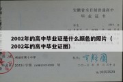 2002年的高中毕业证是什么颜色的照片（2002年的高中毕业证图）