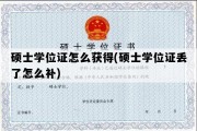 硕士学位证怎么获得(硕士学位证丢了怎么补)