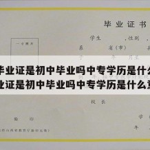 中专毕业证是初中毕业吗中专学历是什么（中专毕业证是初中毕业吗中专学历是什么意思）