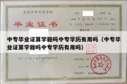 中专毕业证算学籍吗中专学历有用吗（中专毕业证算学籍吗中专学历有用吗）