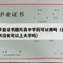 高中毕业证书图片高中学历可以用吗（高中毕业证书没有可以上大学吗）