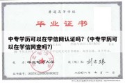 中专学历可以在学信网认证吗?（中专学历可以在学信网查吗?）