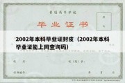 2002年本科毕业证封皮（2002年本科毕业证能上网查询码）