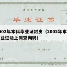 2002年本科毕业证封皮（2002年本科毕业证能上网查询码）