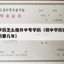 初中学历怎么提升中专学历（初中学历提升中专学历要几年）