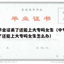 中专毕业证丢了还能上大专吗女生（中专毕业证丢了还能上大专吗女生怎么办）