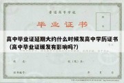 高中毕业证延期大约什么时候发高中学历证书（高中毕业证缓发有影响吗?）