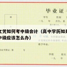 高中文凭如何考中级会计（高中学历如果想考会计中级应该怎么办）