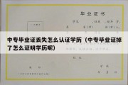 中专毕业证丢失怎么认证学历（中专毕业证掉了怎么证明学历呢）