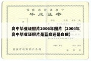 高中毕业证照片2006年图片（2006年高中毕业证照片是蓝底还是白底）