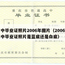 高中毕业证照片2006年图片（2006年高中毕业证照片是蓝底还是白底）