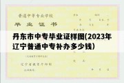 丹东市中专毕业证样图(2023年辽宁普通中专补办多少钱）