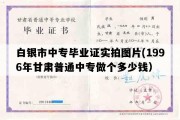 白银市中专毕业证实拍图片(1996年甘肃普通中专做个多少钱）